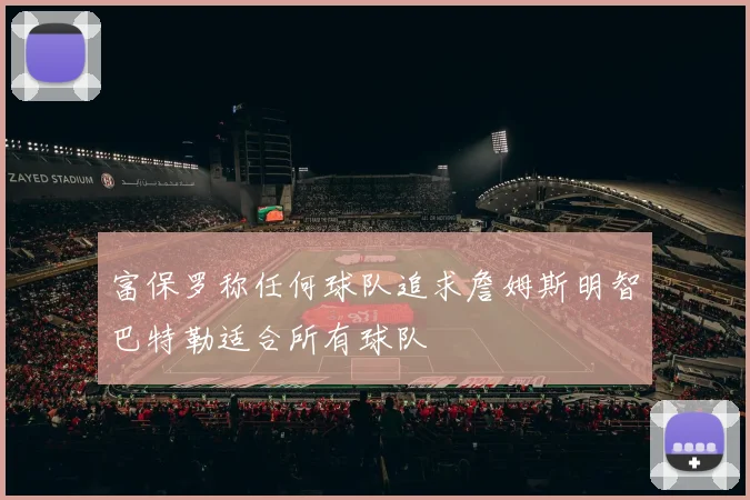 富保罗称任何球队追求詹姆斯明智巴特勒适合所有球队