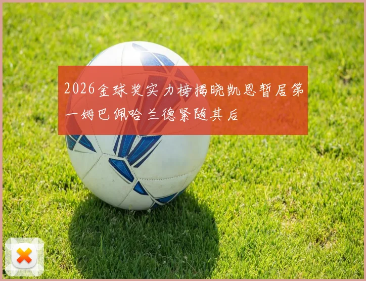 2026金球奖实力榜揭晓凯恩暂居第一姆巴佩哈兰德紧随其后
