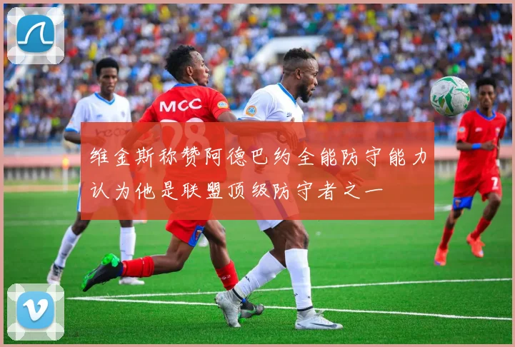 维金斯称赞阿德巴约全能防守能力认为他是联盟顶级防守者之一