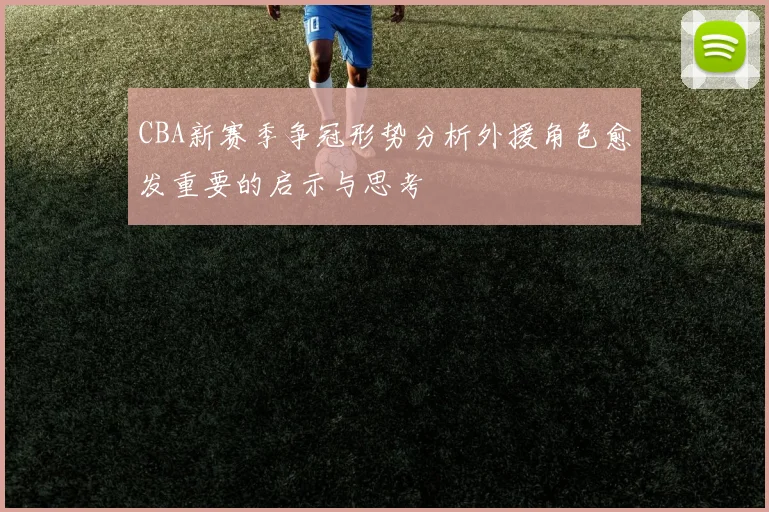 CBA新赛季争冠形势分析外援角色愈发重要的启示与思考