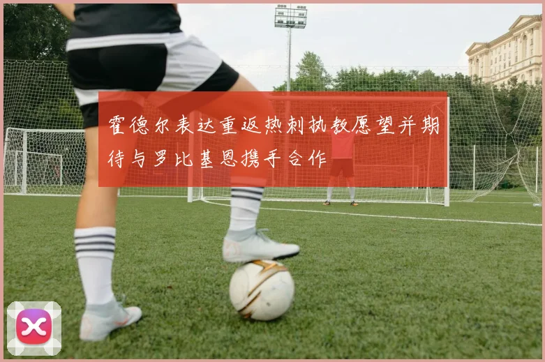 霍德尔表达重返热刺执教愿望并期待与罗比基恩携手合作