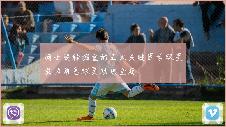 骑士逆转掘金的五大关键因素双星发力角色球员助攻全局