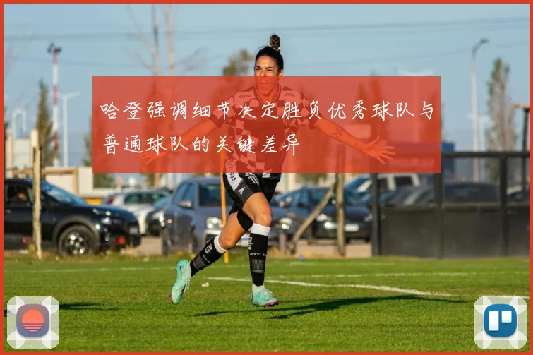 哈登强调细节决定胜负优秀球队与普通球队的关键差异