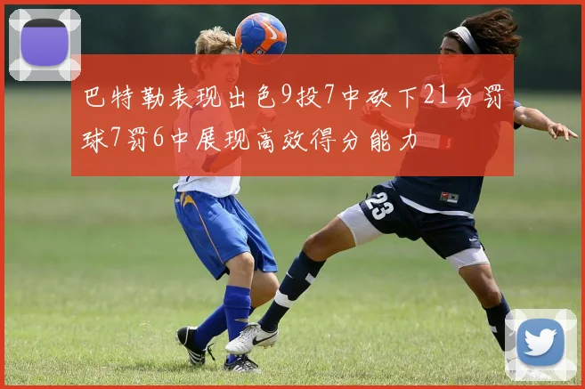 巴特勒表现出色9投7中砍下21分罚球7罚6中展现高效得分能力
