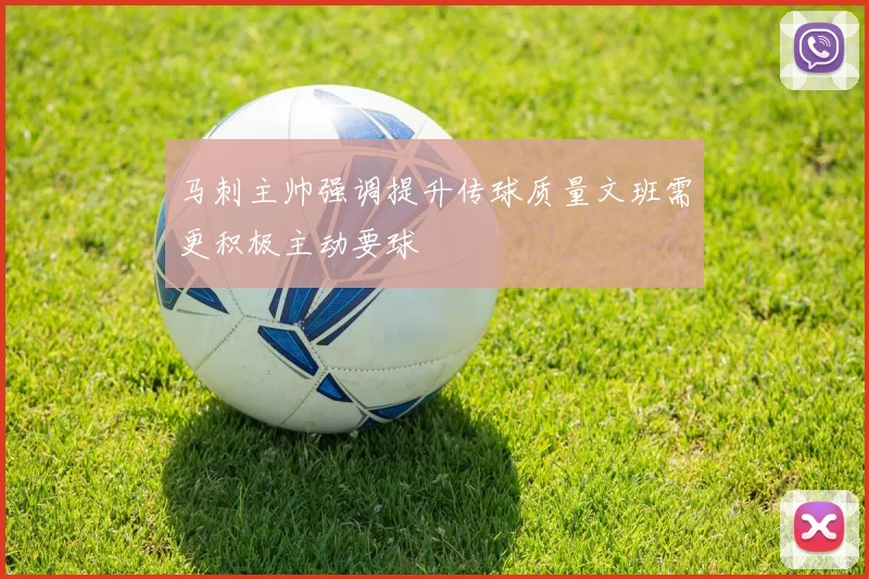 马刺主帅强调提升传球质量文班需更积极主动要球
