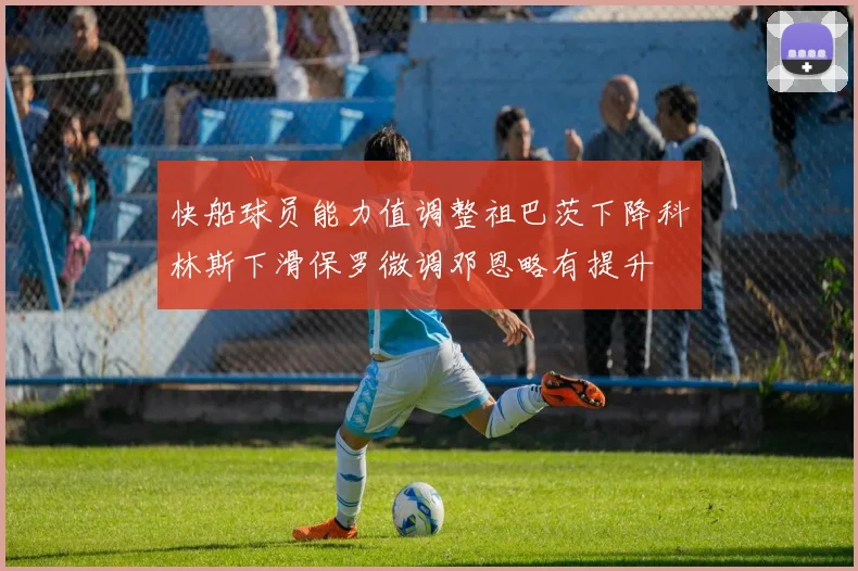 快船球员能力值调整祖巴茨下降科林斯下滑保罗微调邓恩略有提升