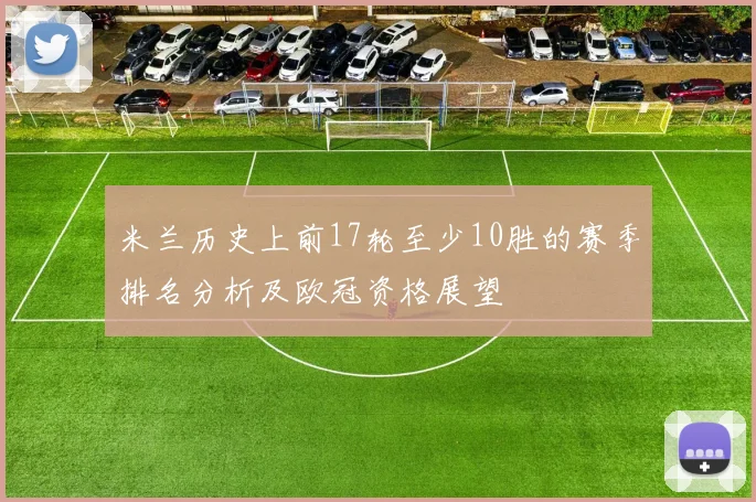 米兰历史上前17轮至少10胜的赛季排名分析及欧冠资格展望